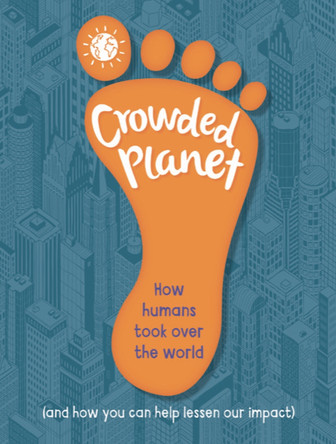 Crowded Planet: How humans came to rule the world (and how you can lessen our impact) by Anna Claybourne 9781445185965