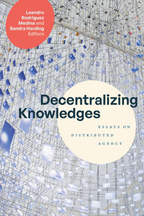 Decentralizing Knowledges: Essays on Distributed Agency by Leandro Rodriguez Medina 9781478031796