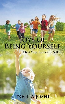 Joys of Being Yourself: Meet Your Authentic Self by Yogita Joshi 9781482873245
