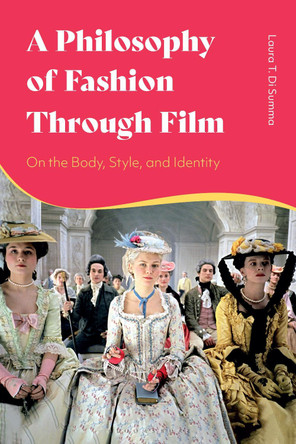 A Philosophy of Fashion Through Film: On the Body, Style, and Identity by Laura T. Di Summa 9781350157002