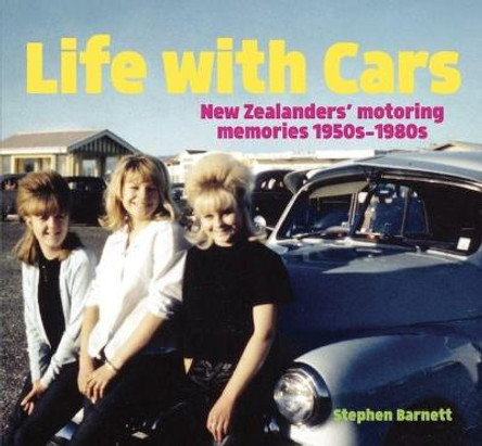 Life with Cars: New Zealanders' motoring memories 1950s-1980s by Stephen Barnett