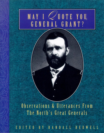 May I Quote You, General Grant?: Observations & Utterances of the North's Great Generals by Randall J. Bedwell 9781888952957