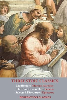 Three Stoic Classics: Meditations by Marcus Aurelius; The Shortness of Life by Seneca; Selected Discourses of Epictetus by Marcus Aurelius 9781789432312