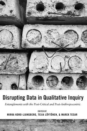 Disrupting Data in Qualitative Inquiry: Entanglements with the Post-Critical and Post-Anthropocentric by Mirka Koro-Ljungberg 9781433133374