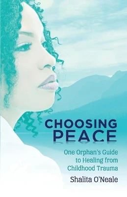 Choosing Peace: One Orphan's Guide to Healing from Childhood Trauma by Shalita O'Neale 9781734708400
