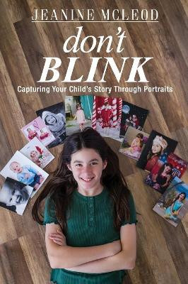Don't Blink: Capturing Your Child's Story Through Portraits by Jeanine McLeod 9781733919104