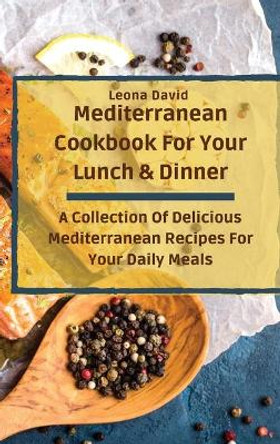 Mediterranean Cookbook For Your Lunch & Dinner: A Collection Of Delicious Mediterranean Recipes For Your Daily Meals by Leona David 9781803425276