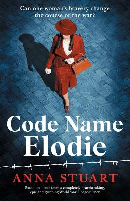 Code Name Elodie: Based on a true story, a completely heartbreaking, epic and gripping World War 2 page-turner by Anna Stuart 9781837901432