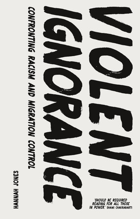 Violent Ignorance: Confronting Racism and Migration Control by Hannah Jones 9781786998620