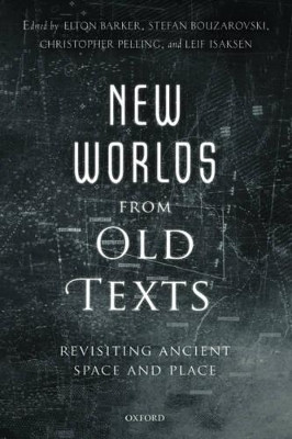 New Worlds from Old Texts: Revisiting Ancient Space and Place by Elton Barker 9780199664139