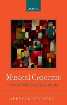 Musical Concerns: Essays in Philosophy of Music by Jerrold Levinson 9780199669660