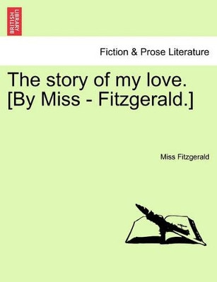 The Story of My Love. [By Miss - Fitzgerald.] by Miss Fitzgerald 9781241581121