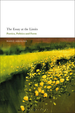 The Essay At the Limits: Poetics, Politics and Form by Dr Mario Aquilina 9781350134485