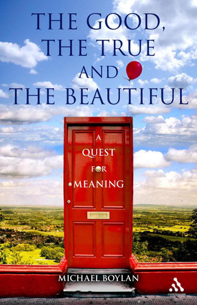 The Good, the True and the Beautiful: A Quest for Meaning by Michael Boylan 9781847061577