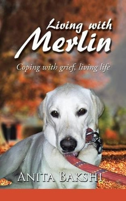 Living with Merlin: Coping with Grief, Living Life by Anita Bakshi 9781482840193