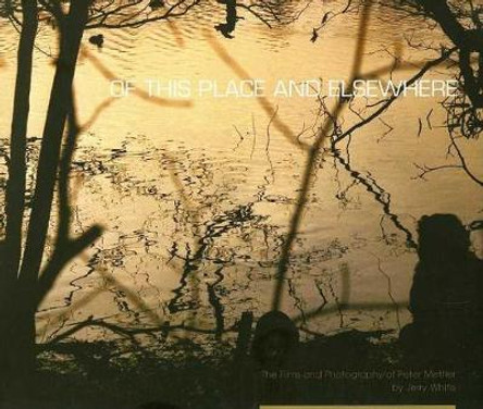 Of This Place and Elsewhere: The Films and Photography of Peter Mettler by Jerry White