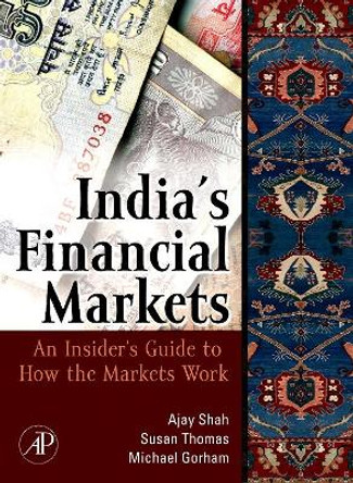 Indian Financial Markets: An Insider's Guide to How the Markets Work by Ajay Shah 9780123742513