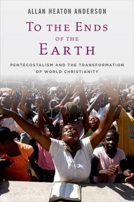 To the Ends of the Earth: Pentecostalism and the Transformation of World Christianity by Allan H. Anderson 9780195386424