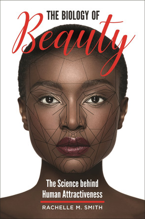 The Biology of Beauty: The Science behind Human Attractiveness by Rachelle M. Smith 9781440849886