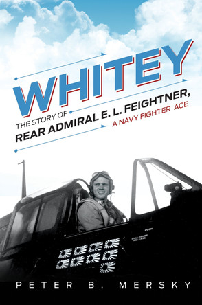 Whitey: The Story of Rear Admiral E. L. Feightner, A Navy Fighter Ace by Peter B Mersky 9781682479131