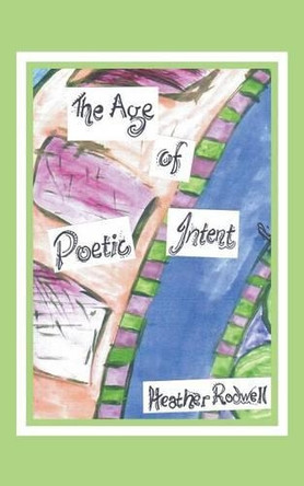 The Age of Poetic Intent: A Mindbending Experience by Heather Rodwell 9781482825152