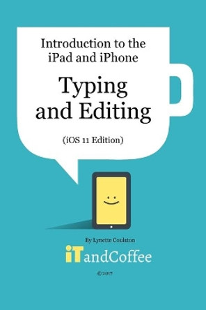 Typing and Editing on the iPad and iPhone (iOS 11 Edition) by Lynette Coulston 9781389078354