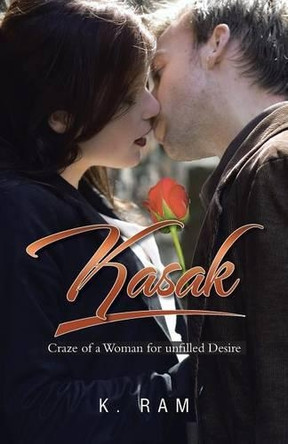Kasak: Craze of a Woman for Unfilled Desire by K Ram 9781482898927