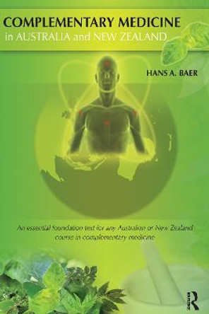 Complementary Medicine in Australia and New Zealand: Its popularisation, legitimation and dilemmas by Hans Baer