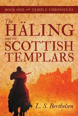 The Haling and the Scottish Templars: Book One of the Temple Chronicles by L S Berthelsen 9781483439877