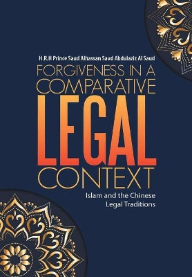 Forgiveness in a Comparative Legal Context: Islam and the Chinese Legal Traditions by H R H Prince Saud Alhassan Saud Abdulazi 9781483464534