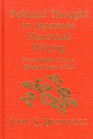 Political Thought in Japanese Historical Writing: From Kojiki (712) to Tokushi Yoron (1712) by John S. Brownlee 9781554584505