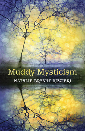 Muddy Mysticism: The Sacred Tethers of Body, Earth, and Everyday by Natalie Bryant Rizzieri 9781910559659