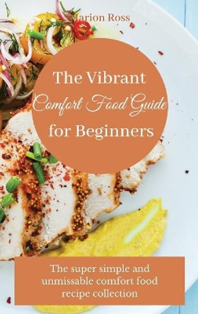 The Vibrant Comfort Food Guide for Beginners: The super simple and unmissable comfort food recipe collection by Marion Ross 9781803175331