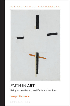 Faith in Art: Religion, Aesthetics, and Early Abstraction by Professor Joseph Masheck 9781350216976