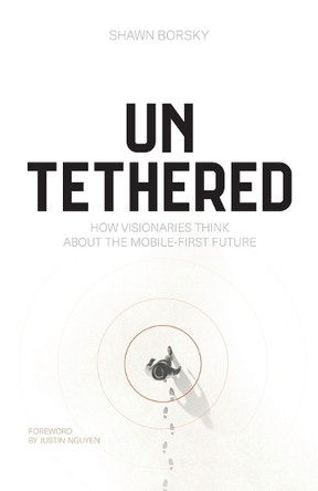 Untethered: How Visionaries Think about the Mobile-First Future by Shawn Borsky 9781544547268