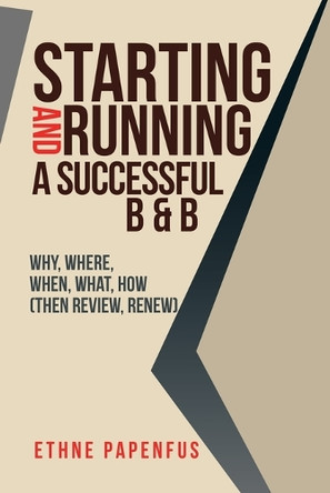 Starting and Running a Successful B & B: Why, Where, When, What, How ( Then Review, Renew) by Ethne Papenfus 9781546296270
