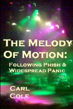 The Melody of Motion: Following Phish and Widespread Panic by Carl Cole 9781257008636