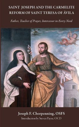 Saint Joseph and the Carmelite Reform of Saint Teresa of Avila: Father, Teacher of Prayer, Intercessor in Every Need by Joseph Chorpenning 9780813238821