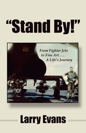 Stand By!: From Fighter Jets to Fine Art . . . a Life's Journey by Larry Evans 9781604940091