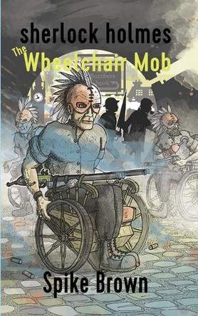 Sherlock Holmes: The Wheelchair Mob by Spike Brown 9781836638698