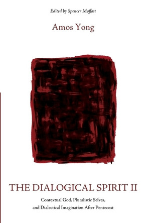 The Dialogical Spirit II: Contextual God, Pluralistic Selves, and Dialectical Imagination After Pentecost by Amos Yong 9781666705263