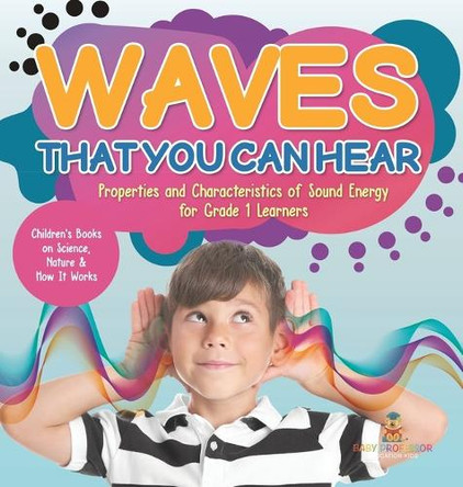 Waves That You Can Hear Properties and Characteristics of Sound Energy for Grade 1 Learners Children's Books on Science, Nature & How It Works by Baby Professor 9781541988019