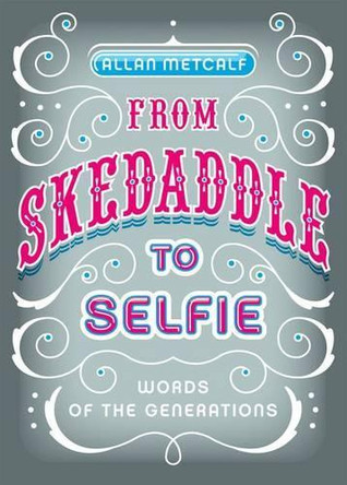 From Skedaddle to Selfie: Words of the Generations by Allan Metcalf 9780199927128