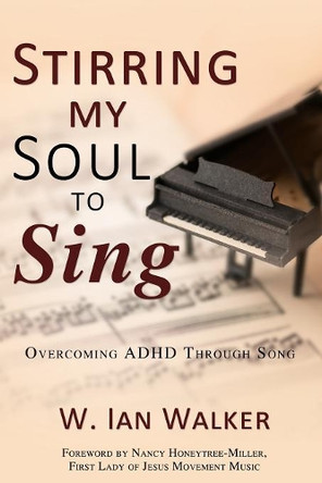 Stirring My Soul to Sing: Overcoming ADHD through Song by W Ian Walker 9781486616220