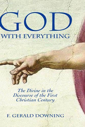 God with Everything: The Divine in the Discourse of the First Christian Century by F. Gerald Downing 9781906055257
