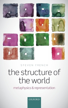 The Structure of the World: Metaphysics and Representation by Steven French 9780199684847