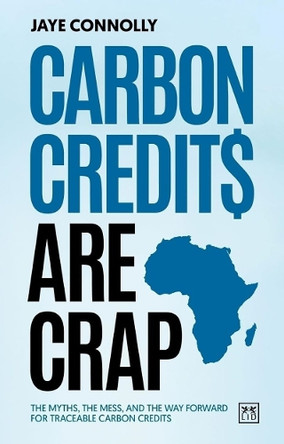 Carbon Credits are Crap: The myths, the mess, and the way forward for traceable carbon credits by Jaye Connolly 9781917391337