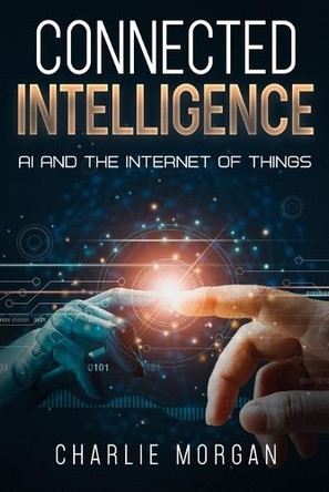 Connected Intelligence: AI and the Internet of Things by Charlie Morgan 9781456653095