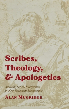 Scribes, Theology, and Apologetics: Assessing Scribal Interference in New Testament Manuscripts by Alan Mugridge 9781498291224 Scribes, Theology, and Apologetics: Assessing Scribal Interference in New Testament Manuscripts by Alan Mugridge 9781498291224