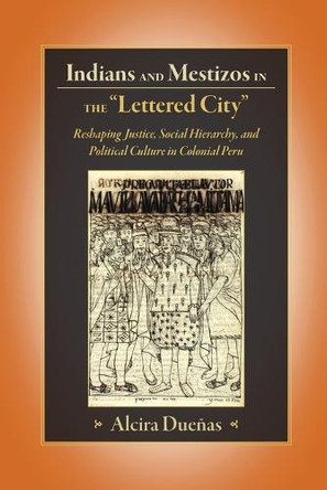 Indians and Mestizos in the &quot;lettered City&quot;: Reshaping Justice, Social Hierarchy, and Political Culture in Colonial Peru by  9781607329398